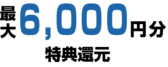 最大6000円分特典還元